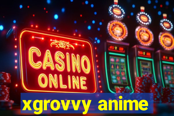 xgrovvy anime